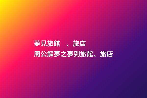 夢見旅館、旅店　周公解夢之夢到旅館、旅店